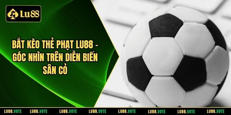 Bắt kèo thẻ phạt LU88