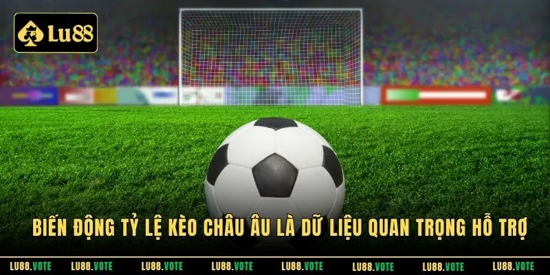 Biến động tỷ lệ kèo Châu Âu là dữ liệu quan trọng hỗ trợ