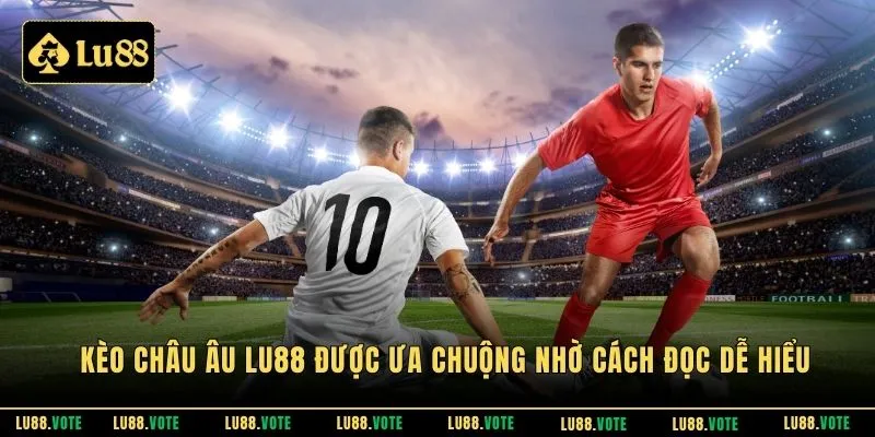Kèo Châu Âu LU88 được ưa chuộng nhờ cách đọc dễ hiểu