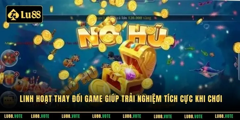 Linh hoạt thay đổi game giúp trải nghiệm tích cực khi chơi