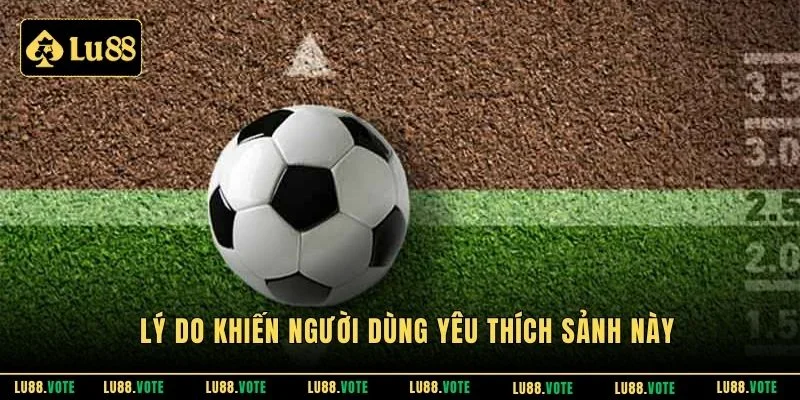 Lý do khiến người dùng yêu thích sảnh này