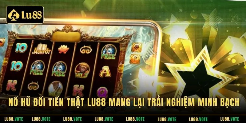 Nổ hũ đổi tiền thật LU88 mang lại trải nghiệm minh bạch 