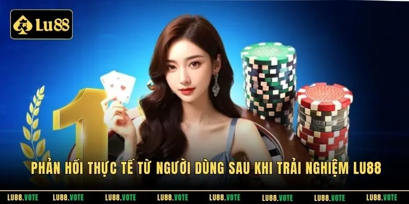 Phản hồi thực tế từ người dùng sau khi trải nghiệm Lu88