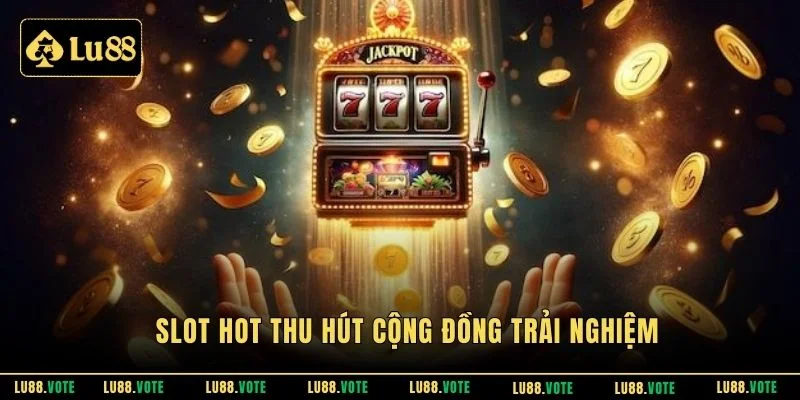 Slot hot thu hút cộng đồng trải nghiệm