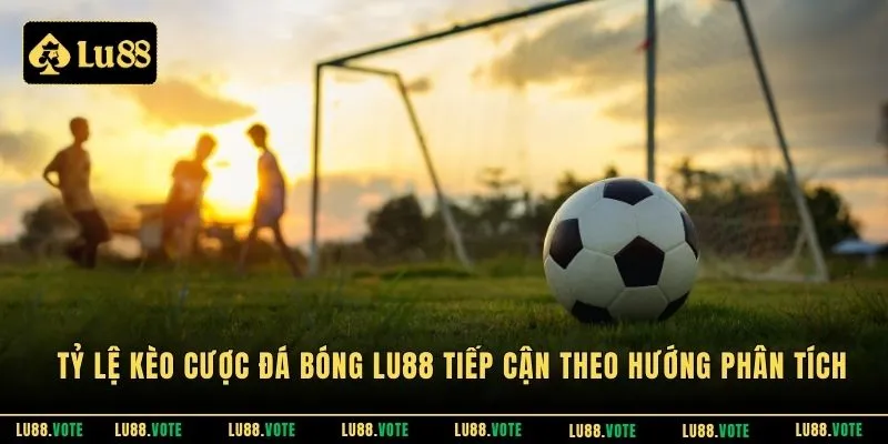 Tỷ lệ kèo cược đá bóng LU88 tiếp cận theo hướng phân tích